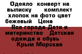 Одеяло- конверт на выписку      комплект хлопок на фото цвет бежевый › Цена ­ 2 000 - Все города Дети и материнство » Детская одежда и обувь   . Крым,Морская